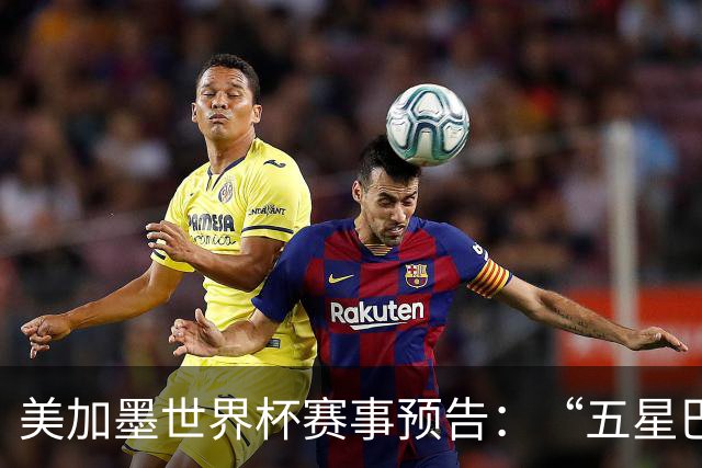 美加墨世界杯赛事预告：“五星巴西”首秀对阵摩洛哥